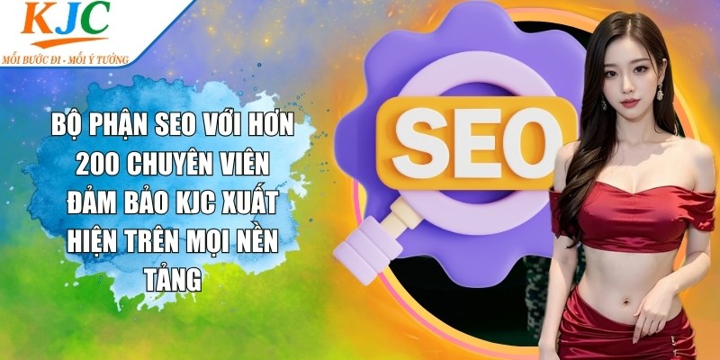 Bộ phận SEO với hơn 200 chuyên viên đảm bảo KJC xuất hiện trên mọi nền tảng