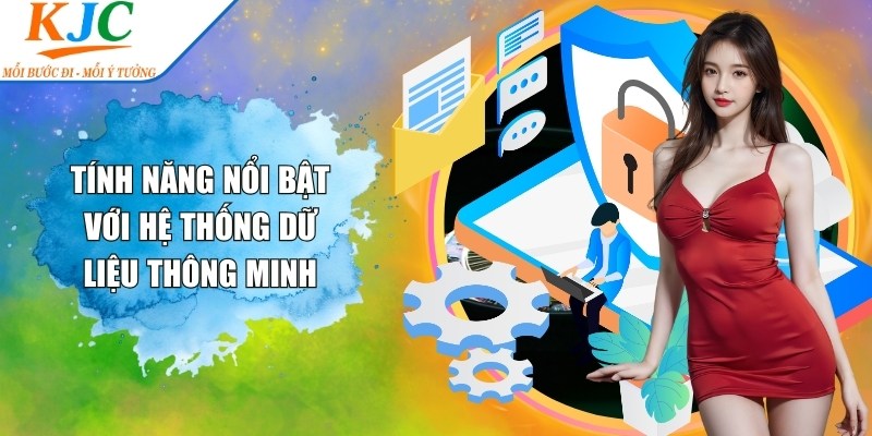 Tính năng nổi bật với hệ thống dữ liệu thông minh